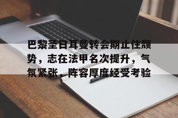 aiyouxi-巴黎圣日耳曼转会期止住颓势，志在法甲名次提升，气氛紧张，阵容厚度经受考验的简单介绍