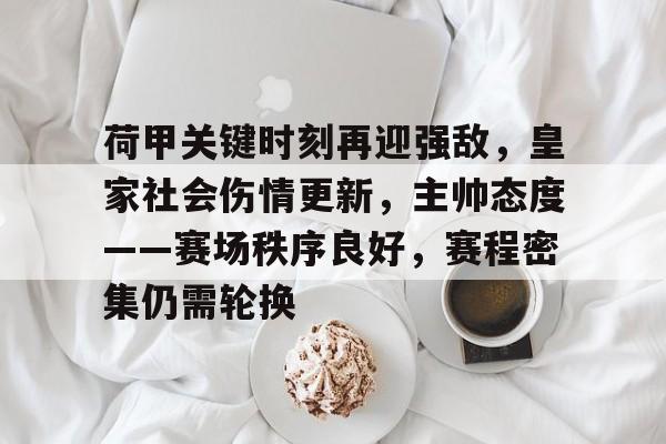 荷甲关键时刻再迎强敌,皇家社会伤情更新,主帅态度——赛场秩序良好,赛程密集仍需轮换的简单介绍 荷甲关键时刻再迎强敌,皇家社会伤情更新,主帅态度——赛场秩序良好,赛程密集仍需轮换的简单介绍