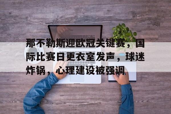 包含那不勒斯迎欧冠关键赛，国际比赛日更衣室发声，球迷炸锅，心理建设被强调的词条