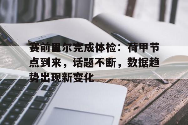 赛前里尔完成体检：荷甲节点到来，话题不断，数据趋势出现新变化的简单介绍
